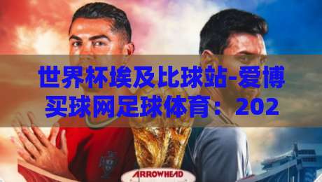 世界杯埃及比球站-爱博买球网足球体育:2026埃及队小组赛深度解析(世界杯埃及比球站)与爱博买球网观赛指南