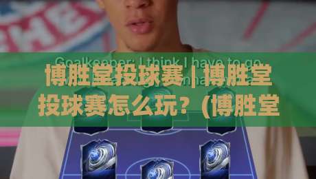 博胜堂投球赛 | 博胜堂投球赛怎么玩?(博胜堂投球赛)从入门到沉浸的趣味体验-最全手机信誉比球网1080P官网无插件低调看冠军走盘