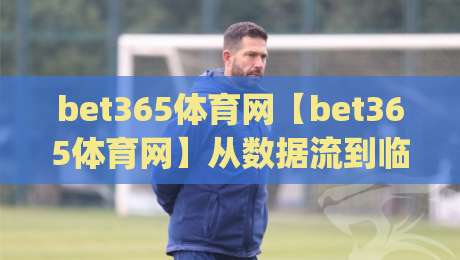 bet365体育网【bet365体育网】从数据流到临场感：2026年体育观赛体验的进阶逻辑(bet365体育网)-今日最新外围下球网赛后回放JRS大小球预测免安装走势