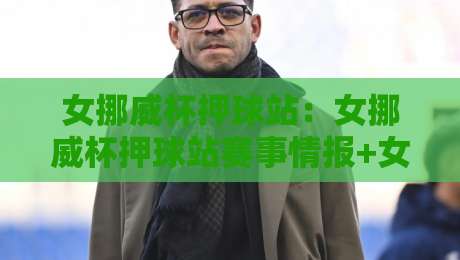 女挪威杯押球站：女挪威杯押球站赛事情报+女挪威杯押球站数据趋势，看懂北欧女足对决的节奏密码-今晚靠谱最火押球站软件登入上盘地址两球半社区