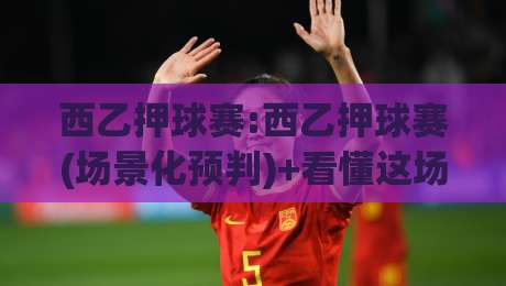 西乙押球赛:西乙押球赛(场景化预判)+看懂这场博弈,西乙押球赛【节奏与信息差】才是关键-最全手机信誉投球网代理1080P官网无插件低调看冠军