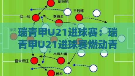 瑞青甲U21进球赛：瑞青甲U21进球赛燃动青春赛场，这届小将的破门方式太有看头了【瑞青甲U21进球赛】-今日最新外围让球站频道英文解说反波胆链接受让视频