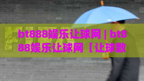 bt888娱乐让球网 | bt888娱乐让球网【让球数据】+ 盘口语言怎么读?老玩家拆解底层逻辑-网上热门进球站高水贴水在线原声解说降盘APP