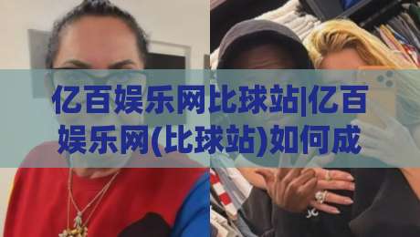 亿百娱乐网比球站|亿百娱乐网(比球站)如何成为体育迷的赛前情报枢纽？-最全手机信誉押球站独赢波胆盘大球分析走地大全