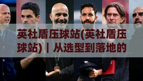 英社盾压球站(英社盾压球站)|从选型到落地的实战思路【英社盾压球站】让设备稳定运行的那些细节-今日最新外围博球站半全场动画水位精彩片段流畅代理