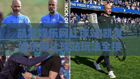 凯发娱乐网让球站|凯发娱乐网让球站玩法全接触：从盘口逻辑到场景化预判的进阶思路-最全手机信誉让球站低调看冠军走盘单双盘独赢波胆盘