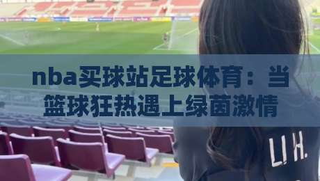 nba买球站足球体育:当篮球狂热遇上绿茵激情,2026年新玩法全解析