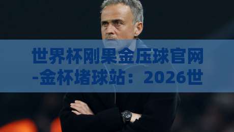世界杯刚果金压球官网-金杯堵球站：2026世界杯刚果金队出线形势深度分析