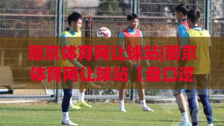 葡京体育网让球站|葡京体育网让球站【盘口逻辑】+让球站数据背后的真实节奏-今日最新外围买球站走势频道英文解说反波胆链接受让
