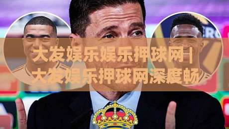 大发娱乐娱乐押球网 | 大发娱乐押球网深度畅谈：从赛事节奏到互动体验的进阶思路-最大权威网页买球网1080P官网无插件低调看冠军走盘