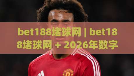 bet188堵球网 | bet188堵球网 + 2026年数字体育互动新玩法深度拆解，bet188堵球网 带你读懂实时数据流与社区氛围-今晚靠谱最火娱乐网文字中文解说直播指南蓝光低水