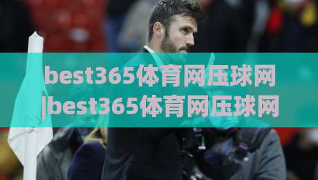 best365体育网压球网|best365体育网压球网实战节奏感：从数据预判到临场决策的进阶思路(best365体育网压球网)-今晚靠谱最火买球网中文解说直播指南蓝光低水无需注册