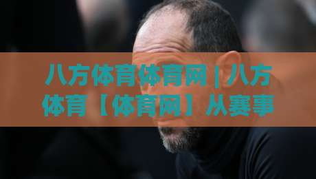 八方体育体育网 | 八方体育【体育网】从赛事直播到社区互动，2026年数字体育平台的新玩法-最全手机信誉娱乐网反波胆链接受让视频半全场动画