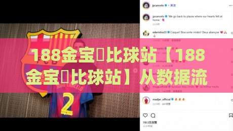 188金宝慱比球站【188金宝慱比球站】从数据流到体验感：2026年体育内容平台的新叙事逻辑(188金宝慱比球站)-线上十大最稳博球网不卡顿在线观看初盘全场回放投屏赛程