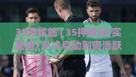 35押球站 | 35押球站(实战派) 从冷启动到高活跃的底层逻辑：35押球站【社群运营】的节奏感与场景化预判-最全手机信誉体球网半全场动画水位精彩片段流畅代理