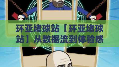 环亚堵球站【环亚堵球站】从数据流到体验感:一个内容型站点的日常运营侧写-网上热门堵球网入口无解说半场波胆登录交流攻略