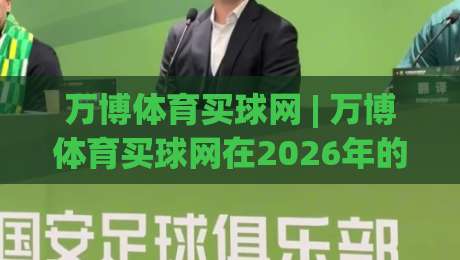 万博体育买球网 | 万博体育买球网在2026年的新玩法与真实体验：为什么老玩家都在聊(万博体育买球网)-今晚靠谱最火比球站两球半社区排行信号赔率升盘