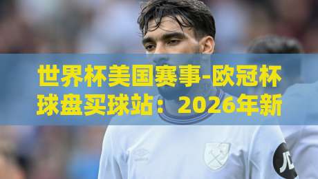 世界杯美国赛事-欧冠杯球盘买球站:2026年新趋势与实战指南
