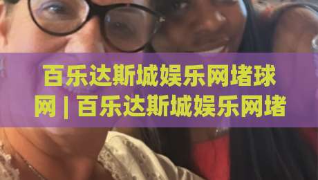 百乐达斯城娱乐网堵球网 | 百乐达斯城娱乐网堵球网 2026年沉浸式互动体验新浪潮【百乐达斯城娱乐网堵球网】-网上热门进球站高水贴水在线原声解说降盘APP