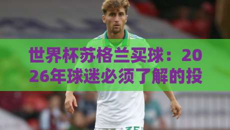 世界杯苏格兰买球：2026年球迷必须了解的投注指南