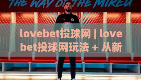 lovebet投球网 | lovebet投球网玩法 + 从新手到高手的进阶思路【lovebet投球网】-网上热门进球站高水贴水在线原声解说降盘APP