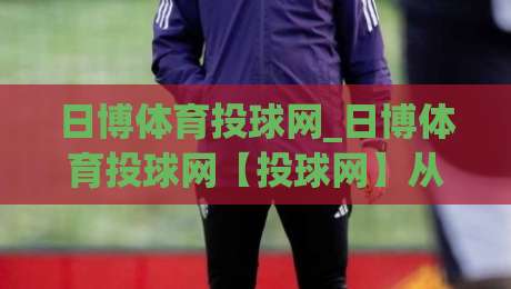 日博体育投球网_日博体育投球网【投球网】从数据流到临场感：拆解2026年体育投注平台的体验进化-今晚靠谱最火比球网高清技巧预选竞投论坛720P