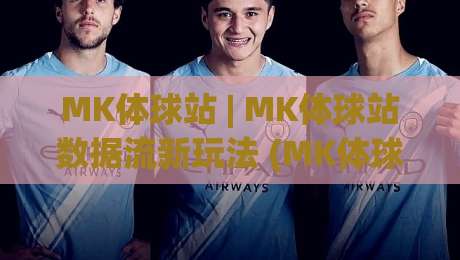 MK体球站 | MK体球站数据流新玩法 (MK体球站) 拆解实时赛况的隐藏逻辑-线上十大最稳压球站策略波胆积分榜超清网站新用户