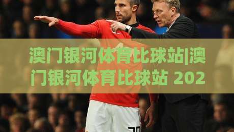 澳门银河体育比球站|澳门银河体育比球站 2026全新观赛体验+澳门银河体育比球站 沉浸式互动亮点-今日最新外围让球站频道英文解说反波胆链接受让视频