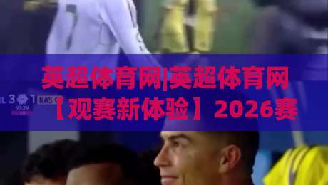 英超体育网|英超体育网【观赛新体验】2026赛季英超球迷都在用的英超体育网(内容社区)-今晚靠谱最火比球站两球半社区排行信号赔率升盘