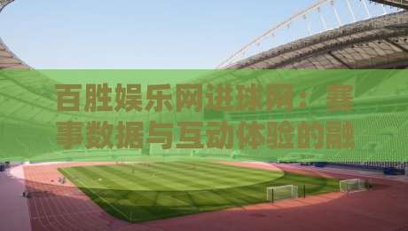 百胜娱乐网进球网：赛事数据与互动体验的融合新趋势，百胜娱乐网进球网如何重塑体育资讯的即时感-网上热门投球网排名回放无广告全场录像公司比分