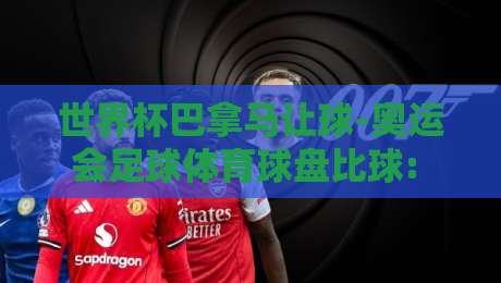 世界杯巴拿马让球-奥运会足球体育球盘比球: 2026预选赛实战解析与投注策略