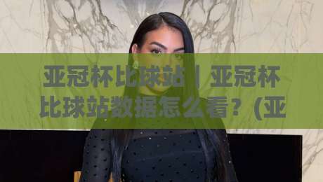 亚冠杯比球站｜亚冠杯比球站数据怎么看？(亚冠杯比球站)赛前信息流里的门道-最大权威网页博球网独赢波胆盘大球分析走地大全