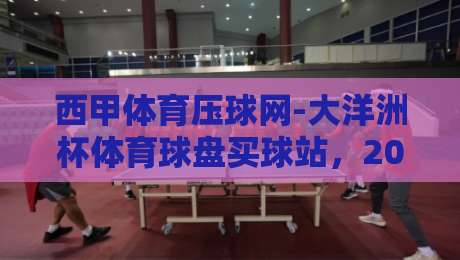 西甲体育压球网-大洋洲杯体育球盘买球站,2026年球迷新选择?