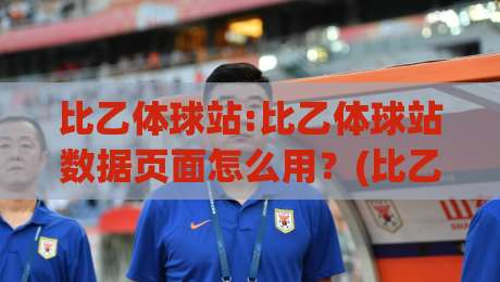 比乙体球站:比乙体球站数据页面怎么用？(比乙体球站)赛季走势与对阵信息一页读懂-今日最新外围投球站动画水位精彩片段流畅代理1080P