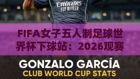 FIFA女子五人制足球世界杯下球站：2026观赛新姿势，你跟上节奏了吗？-今日最新外围押球站受让视频半全场动画水位精彩片段