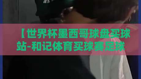 【世界杯墨西哥球盘买球站-和记体育买球赛足球体育】2026年球迷必看: 别让坑爹平台坑了你