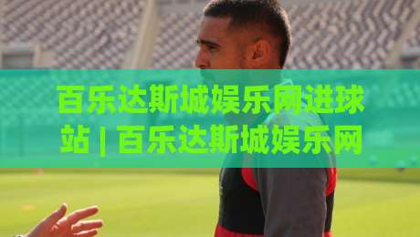 百乐达斯城娱乐网进球站 | 百乐达斯城娱乐网进球站新视角：从数据节奏到场景预判的进阶思路-今日最新外围买球网原声解说降盘APP网址球盘平台