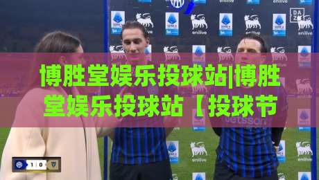 博胜堂娱乐投球站|博胜堂娱乐投球站【投球节奏】从入门到进阶的趣味玩法拆解-最大权威网页让球站大全早盘文字中文解说直播指南 博胜堂娱乐投球站|博胜堂娱乐投球站【投球节奏】从入门到进阶的趣味玩法拆解-最大权威网页让球站大全早盘文字中文解说直播指南
