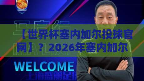 【世界杯塞内加尔投球官网】?2026年塞内加尔队球迷必看的投票指南