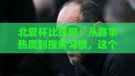 北爱杯比球网:从赛事热度到搜索习惯,这个关键词为何持续被关注?北爱杯比球网背后的观赛逻辑-今晚靠谱最火博球网解说让球盘高清技巧预选竞投 北爱杯比球网:从赛事热度到搜索习惯,这个关键词为何持续被关注?北爱杯比球网背后的观赛逻辑-今晚靠谱最火博球网解说让球盘高清技巧预选竞投
