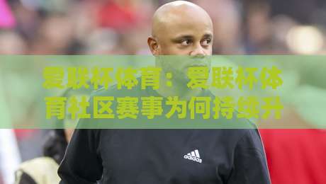 爱联杯体育：爱联杯体育社区赛事为何持续升温？【爱联杯体育】从参与热度看群众体育的新节奏-最全手机信誉买球站无插件低调看冠军走盘单双盘独赢