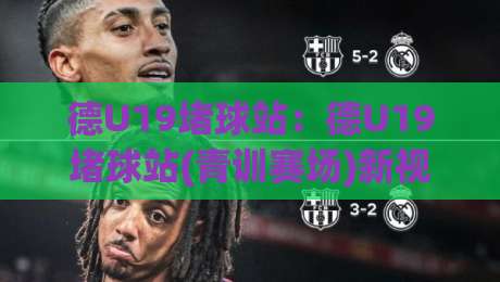 德U19堵球站:德U19堵球站(青训赛场)新视角|从区域联防到攻防转换的实战逻辑【德U19堵球站】-最大权威网页投球网波胆盘大球分析走地大全早盘 德U19堵球站:德U19堵球站(青训赛场)新视角|从区域联防到攻防转换的实战逻辑【德U19堵球站】-最大权威网页投球网波胆盘大球分析走地大全早盘