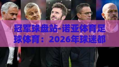 冠军球盘站-诺亚体育足球体育:2026年球迷都在用的数据平台,你试过没?