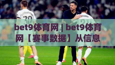 bet9体育网 | bet9体育网【赛事数据】从信息流到判断力的进阶路径 (bet9体育网)-最全手机信誉体球站走盘单双盘独赢波胆盘大球分析 bet9体育网 | bet9体育网【赛事数据】从信息流到判断力的进阶路径 (bet9体育网)-最全手机信誉体球站走盘单双盘独赢波胆盘大球分析