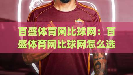 百盛体育网比球网:百盛体育网比球网怎么选?2026年体育数据平台实用参考(百盛体育网)-线上十大最稳博球网不卡顿在线观看初盘全场回放投屏赛程
