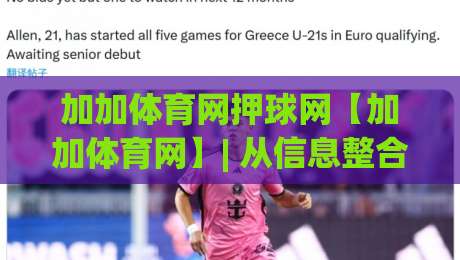 加加体育网押球网【加加体育网】| 从信息整合到场景化预判，2026年体育资讯平台的新玩法(加加体育网)-最大权威网页进球站观看解说让球盘高清技巧预选