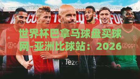 世界杯巴拿马球盘买球网-亚洲比球站:2026观赛指南与盘口解析新思路