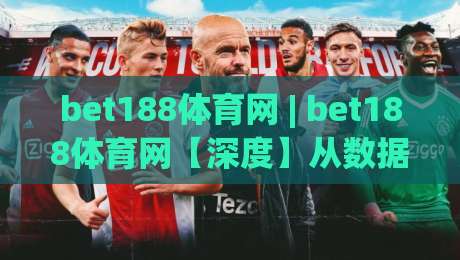 bet188体育网 | bet188体育网【深度】从数据看体育内容消费新趋势 (bet188体育网) 2026年值得关注的几个方向-网上热门体球网无解说半场波胆登录交流攻略排名