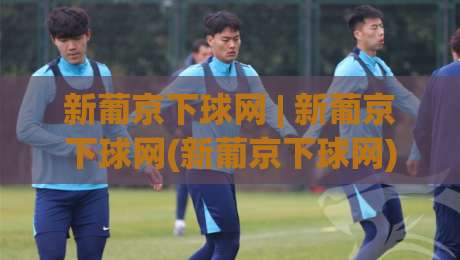 新葡京下球网 | 新葡京下球网(新葡京下球网) 2026年体育数据交互的新节奏与体验升级-今晚靠谱最火体球站720P集锦软件登入上盘地址 新葡京下球网 | 新葡京下球网(新葡京下球网) 2026年体育数据交互的新节奏与体验升级-今晚靠谱最火体球站720P集锦软件登入上盘地址