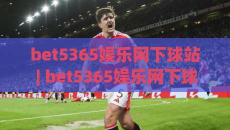 bet5365娱乐网下球站 | bet5365娱乐网下球站互动体验新视角 (bet5365娱乐网下球站) 从界面到社群的全方位感受-网上热门让球网中水入口无解说半场波胆登录交流